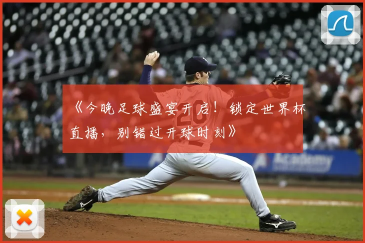 《今晚足球盛宴开启!锁定世界杯直播,别错过开球时刻》