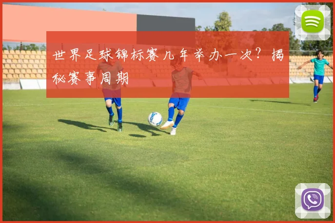 世界足球锦标赛几年举办一次?揭秘赛事周期